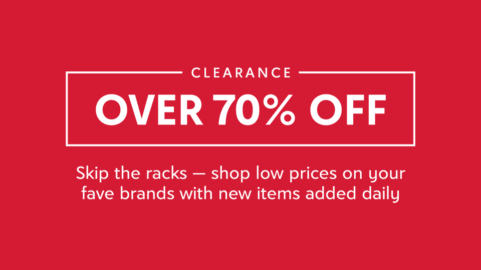 Clearance. Over 70% off. Skip the racks — shop low prices on your fave brands with new items added daily.